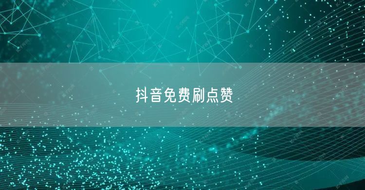 抖音免费刷点赞