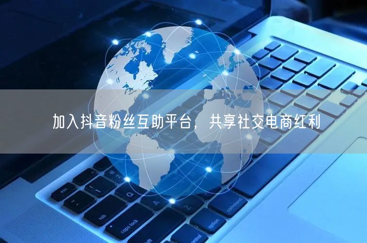 加入抖音粉丝互助平台，共享社交电商红利