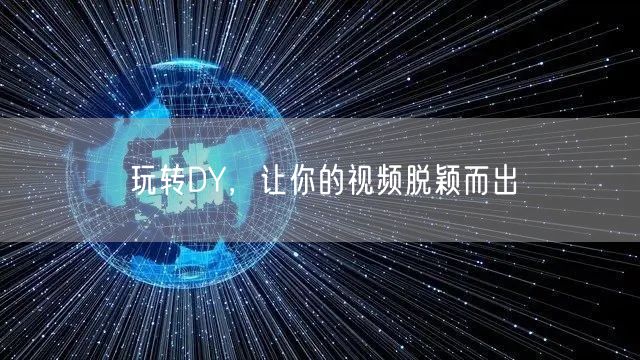 玩转DY，让你的视频脱颖而出