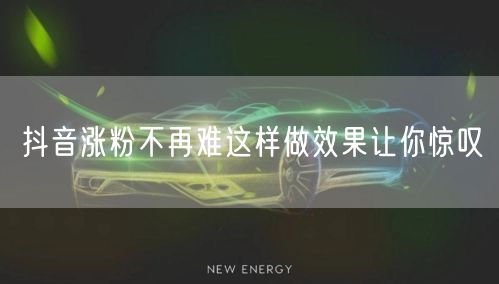 抖音涨粉不再难这样做效果让你惊叹