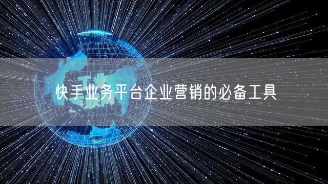 快手业务平台企业营销的必备工具