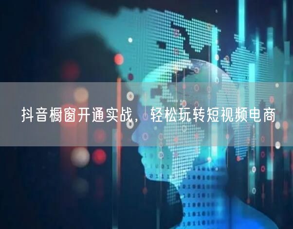 抖音橱窗开通实战，轻松玩转短视频电商