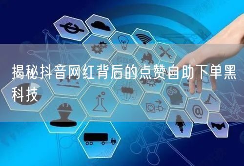 揭秘抖音网红背后的点赞自助下单黑科技