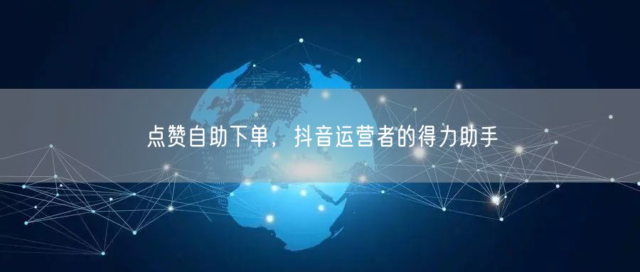 点赞自助下单，抖音运营者的得力助手