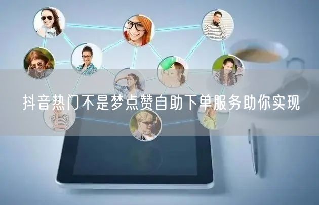 抖音热门不是梦点赞自助下单服务助你实现