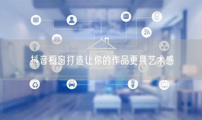 抖音橱窗打造让你的作品更具艺术感