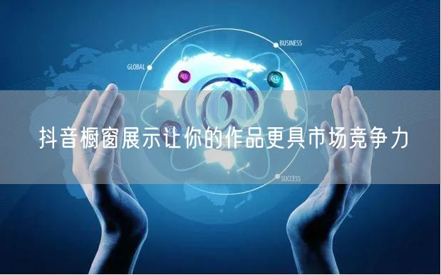 抖音橱窗展示让你的作品更具市场竞争力
