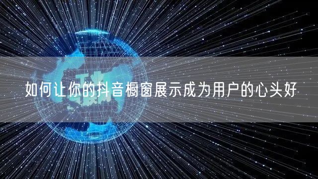 如何让你的抖音橱窗展示成为用户的心头好