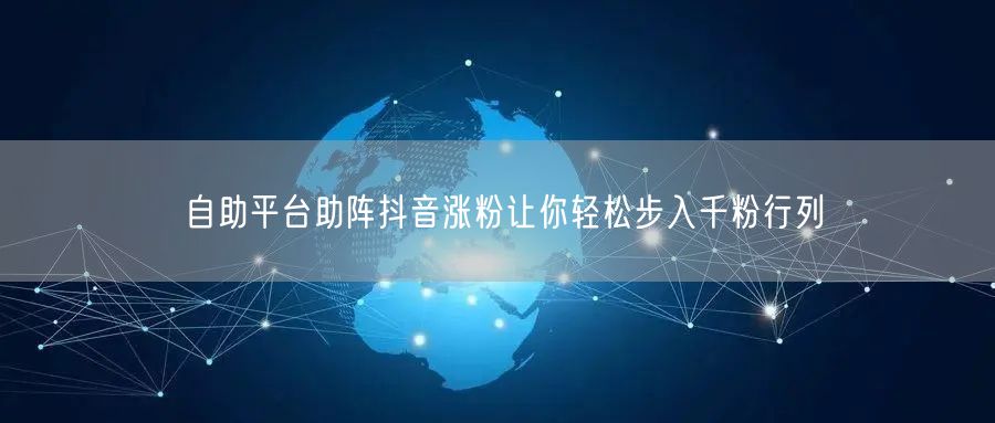 自助平台助阵抖音涨粉让你轻松步入千粉行列