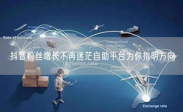 抖音粉丝增长不再迷茫自助平台为你指明方向