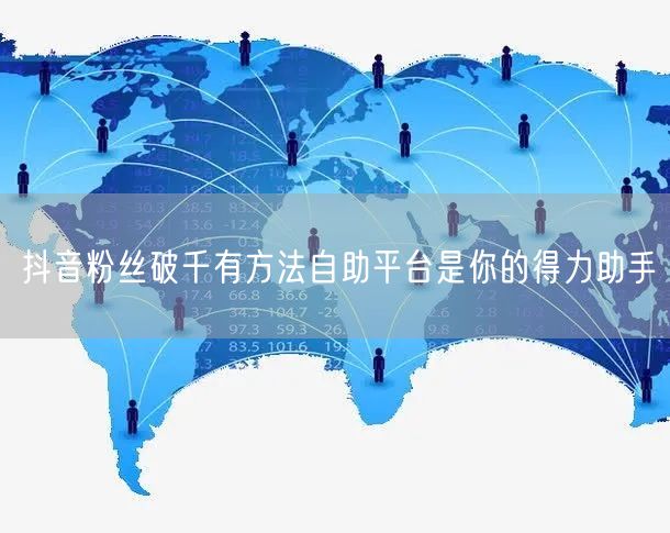 抖音粉丝破千有方法自助平台是你的得力助手