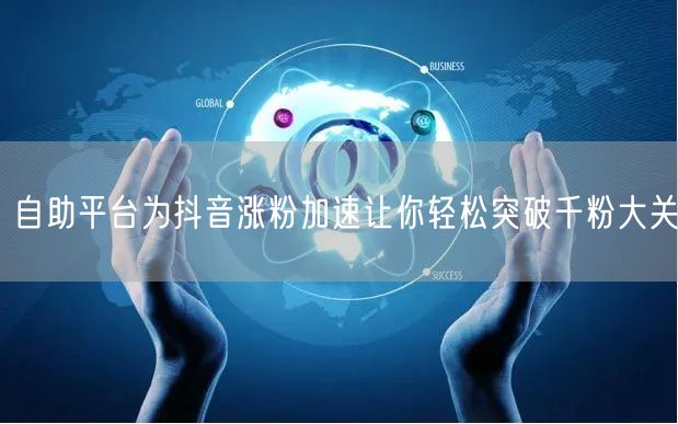 自助平台为抖音涨粉加速让你轻松突破千粉大关