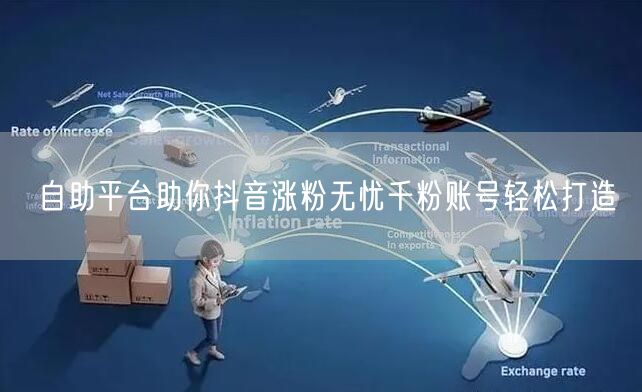 自助平台助你抖音涨粉无忧千粉账号轻松打造