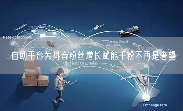 自助平台为抖音粉丝增长赋能千粉不再是奢望