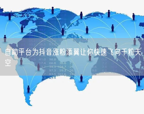 自助平台为抖音涨粉添翼让你快速飞向千粉天空