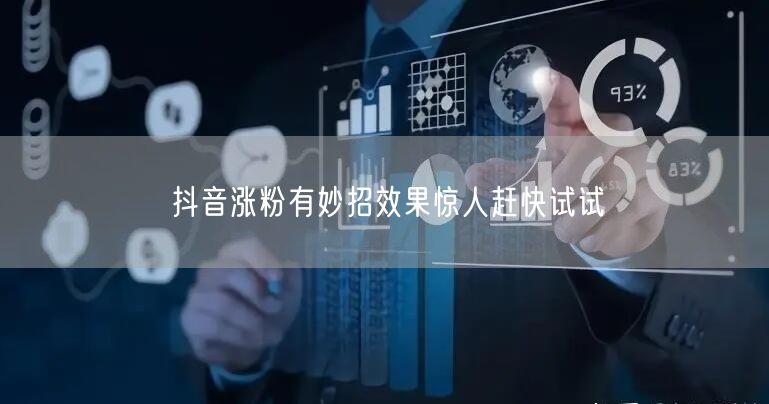 抖音涨粉有妙招效果惊人赶快试试