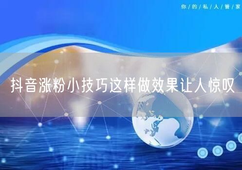 抖音涨粉小技巧这样做效果让人惊叹