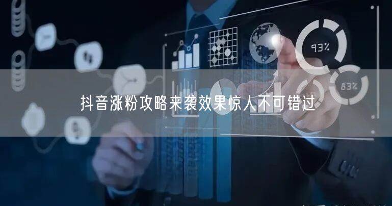 抖音涨粉攻略来袭效果惊人不可错过