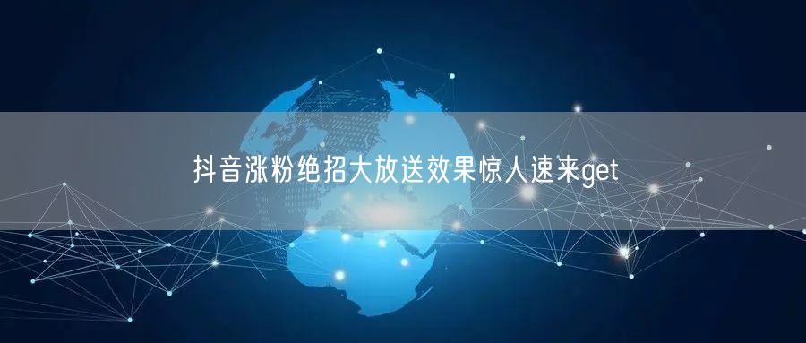 抖音涨粉绝招大放送效果惊人速来get