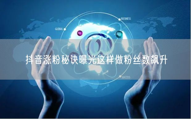 抖音涨粉秘诀曝光这样做粉丝数飙升
