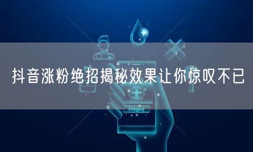抖音涨粉绝招揭秘效果让你惊叹不已