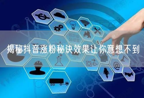 揭秘抖音涨粉秘诀效果让你意想不到