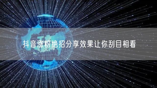 抖音涨粉绝招分享效果让你刮目相看