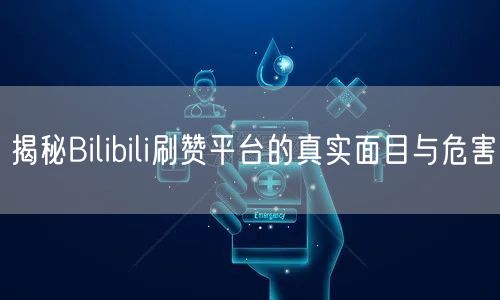 揭秘Bilibili刷赞平台的真实面目与危害