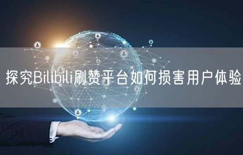 探究Bilibili刷赞平台如何损害用户体验