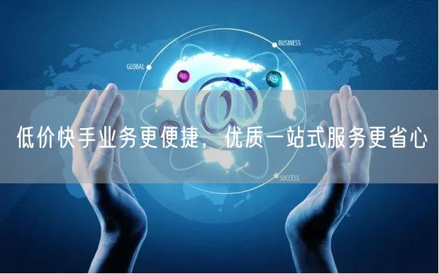 低价快手业务更便捷，优质一站式服务更省心