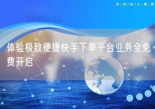 体验极致便捷快手下单平台业务全免费开启