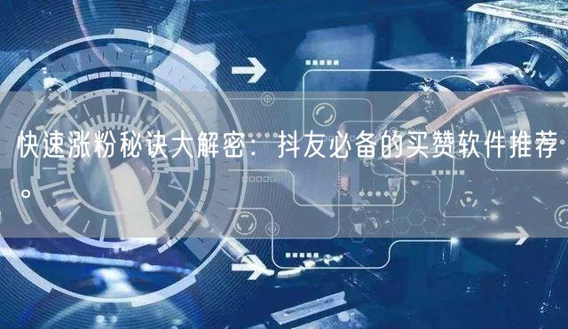 快速涨粉秘诀大解密：抖友必备的买赞软件推荐。