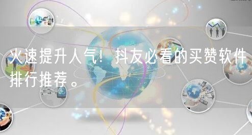 火速提升人气！抖友必看的买赞软件排行推荐。