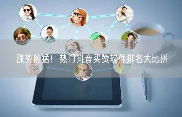 涨势凶猛！热门抖音买赞软件排名大比拼