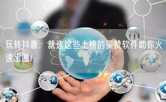 玩转抖音，就选这些上榜的买赞软件助你火速出圈！