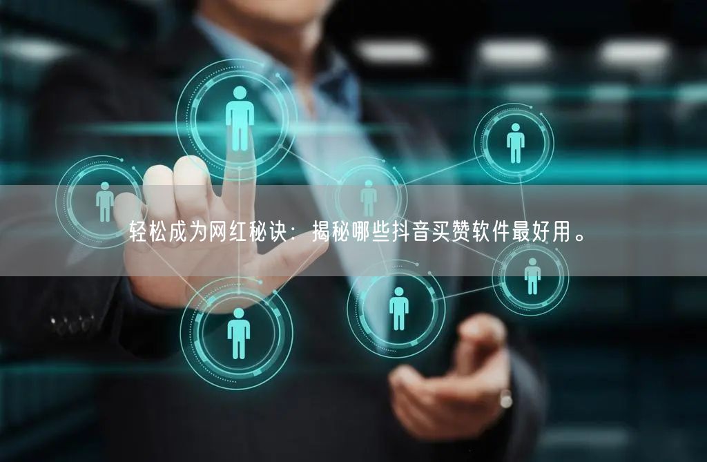 轻松成为网红秘诀：揭秘哪些抖音买赞软件最好用。