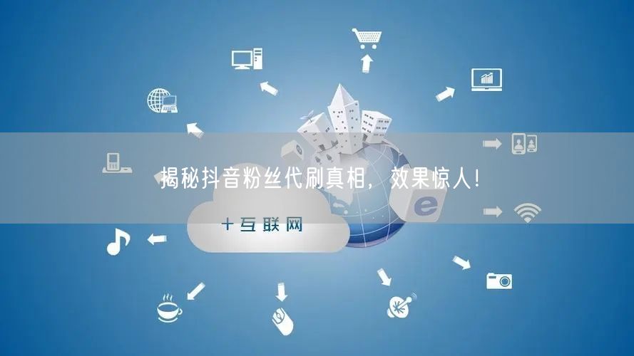 揭秘抖音粉丝代刷真相，效果惊人！