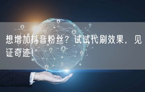 想增加抖音粉丝？试试代刷效果，见证奇迹！