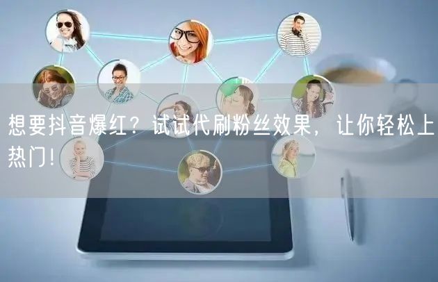 想要抖音爆红？试试代刷粉丝效果，让你轻松上热门！
