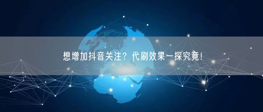 想增加抖音关注？代刷效果一探究竟！