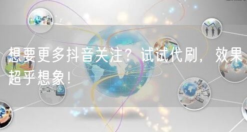 想要更多抖音关注？试试代刷，效果超乎想象！