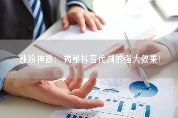 涨粉神器：揭秘抖音代刷的强大效果！