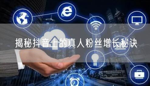 揭秘抖音上的真人粉丝增长秘诀