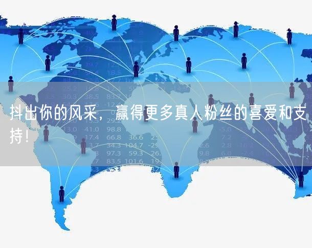 抖出你的风采，赢得更多真人粉丝的喜爱和支持！
