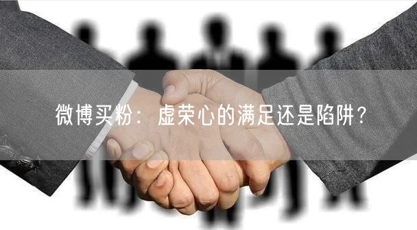 微博买粉：虚荣心的满足还是陷阱？