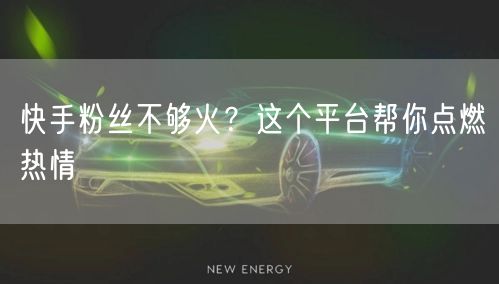 快手粉丝不够火？这个平台帮你点燃热情